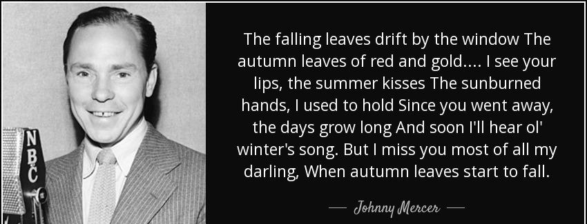 quote the falling leaves drift by the window the autumn leaves of red and gold i see your johnny mercer Quotes