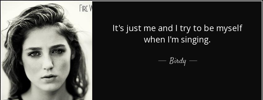quote it s just me and i try to be myself when i m singing birdy Quotes
