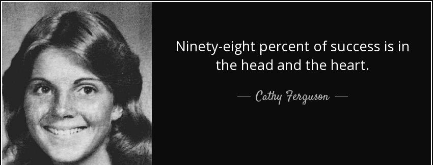 quote ninety eight percent of success is in the head and the heart cathy ferguson Quotes