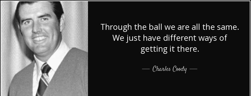 quote through the ball we are all the same we just have different ways of getting it there charles coody Quotes