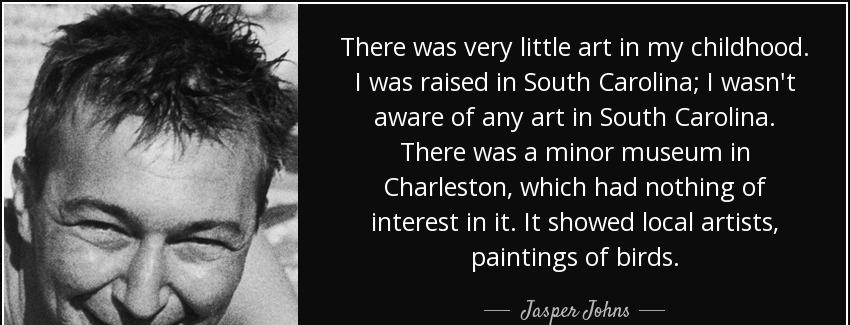 quote there was very little art in my childhood i was raised in south carolina i wasn t aware jasper johns Quotes