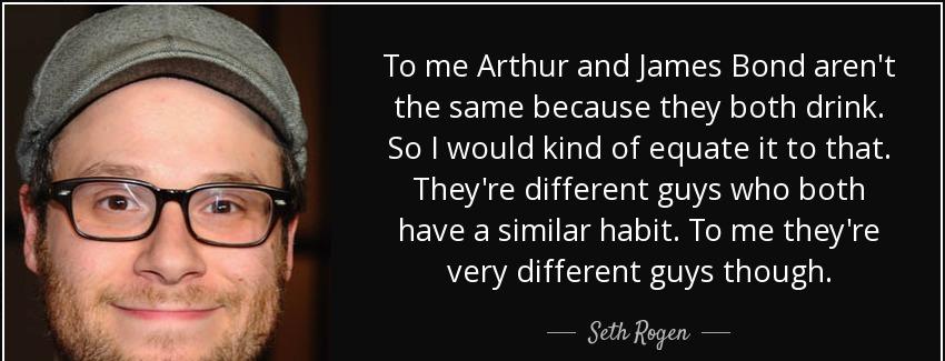 quote to me arthur and james bond aren t the same because they both drink so i would kind seth rogen Quotes