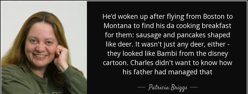 quote he d woken up after flying from boston to montana to find his da cooking breakfast for patricia briggs Quotes