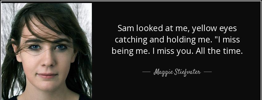 quote sam looked at me yellow eyes catching and holding me i miss being me i miss you all maggie stiefvater Quotes