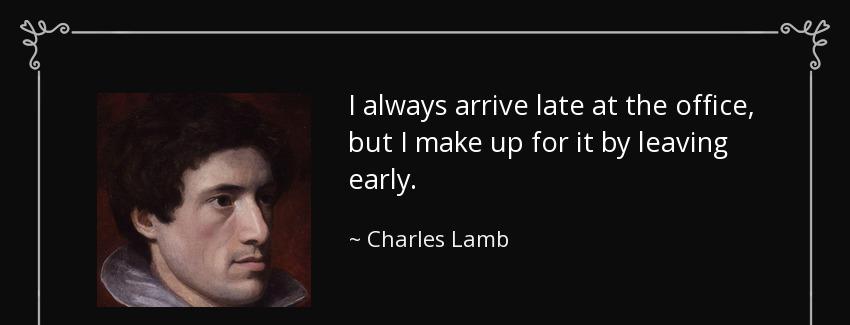quote i always arrive late at the office but i make up for it by leaving early charles lamb Quotes
