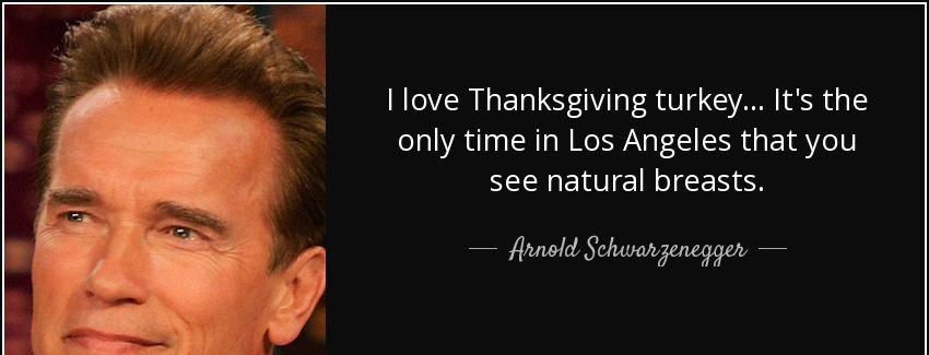 quote i love thanksgiving turkey it s the only time in los angeles that you see natural breasts arnold schwarzenegger Quotes
