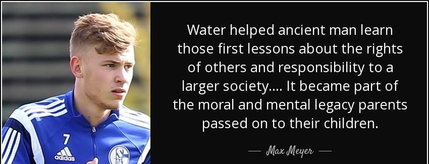 quote water helped ancient man learn those first lessons about the rights of others and responsibility max meyer Quotes