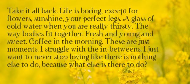 Quotation Pablo Neruda Take it all back Life is boring except for flowers Quotes