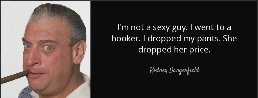 quote i m not a sexy guy i went to a hooker i dropped my pants she dropped her price rodney dangerfield Quotes
