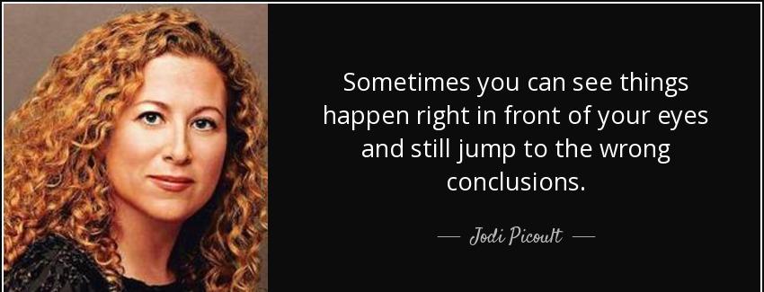 quote sometimes you can see things happen right in front of your eyes and still jump to the jodi picoult Quotes