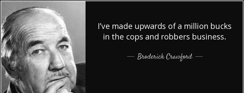 quote i ve made upwards of a million bucks in the cops and robbers business broderick crawford Quotes