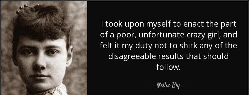 quote i took upon myself to enact the part of a poor unfortunate crazy girl and felt it my nellie bly Quotes
