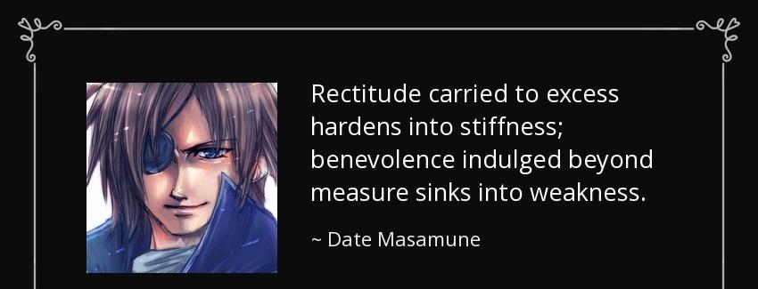 quote rectitude carried to excess hardens into stiffness benevolence indulged beyond measure date masamune Quotes