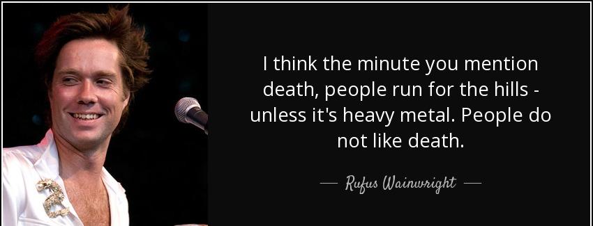quote i think the minute you mention death people run for the hills unless it s heavy metal rufus wainwright Quotes