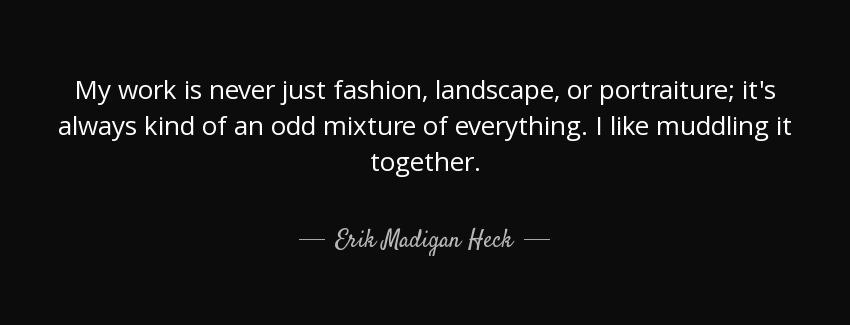 quote my work is never just fashion landscape or portraiture it s always kind of an odd mixture erik madigan heck Quotes