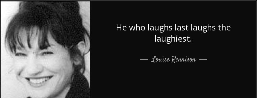 quote he who laughs last laughs the laughiest louise rennison Quotes