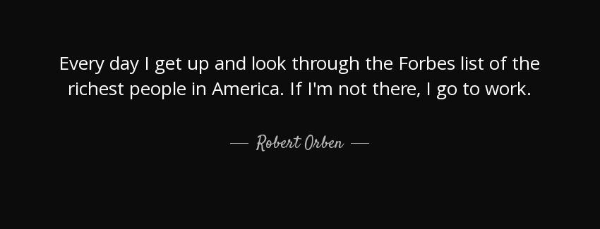 quote every day i get up and look through the forbes list of the richest people in america robert orben Quotes