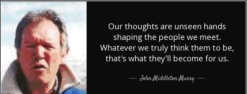 quote our thoughts are unseen hands shaping the people we meet whatever we truly think them john middleton murry Quotes
