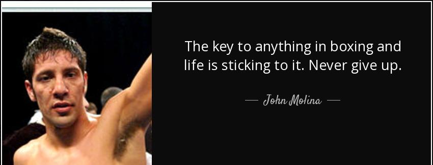quote the key to anything in boxing and life is sticking to it never give up john molina Quotes