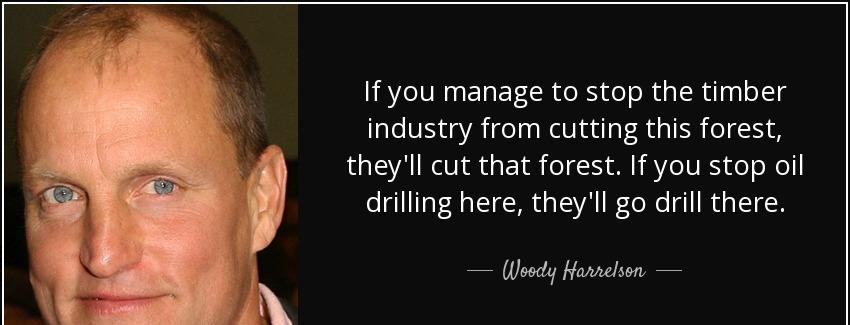 quote if you manage to stop the timber industry from cutting this forest they ll cut that woody harrelson Quotes