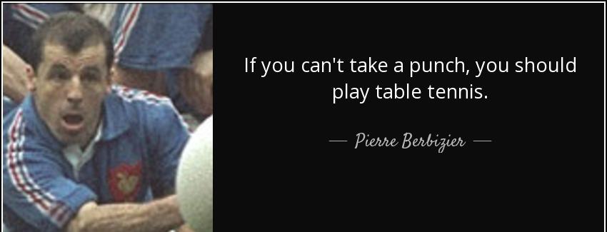 quote if you can t take a punch you should play table tennis pierre berbizier Quotes