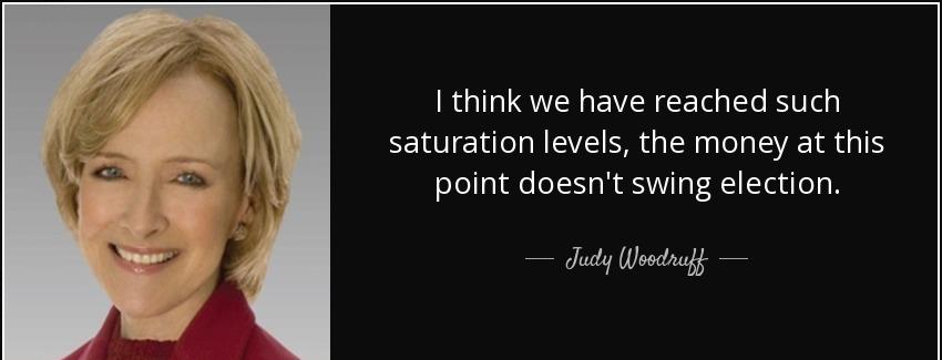 quote i think we have reached such saturation levels the money at this point doesn t swing judy woodruff Quotes