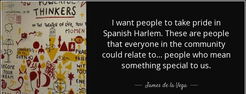 quote i want people to take pride in spanish harlem these are people that everyone in the james de la vega Quotes