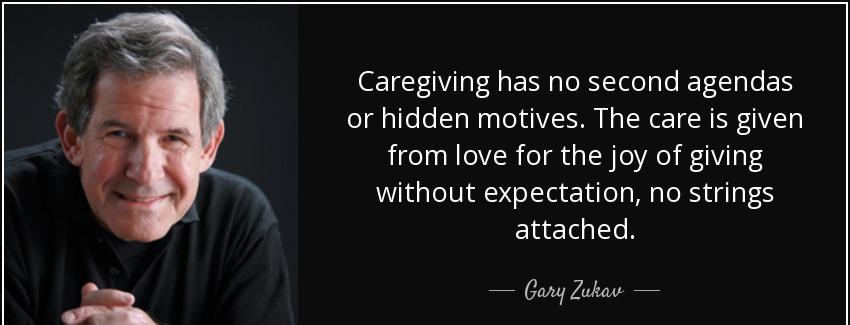 quote caregiving has no second agendas or hidden motives the care is given from love for the gary zukav Quotes