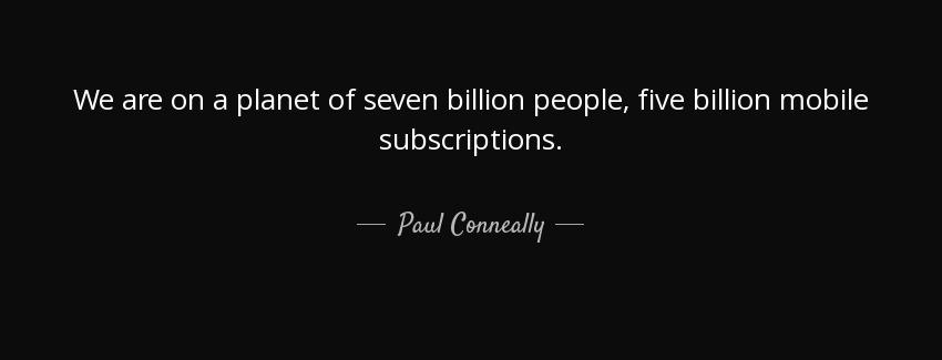 quote we are on a planet of seven billion people five billion mobile subscriptions paul conneally Quotes