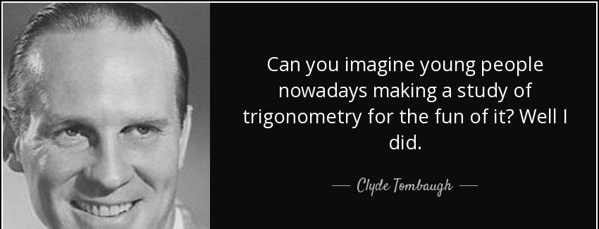 quote can you imagine young people nowadays making a study of trigonometry for the fun of clyde tombaugh Quotes