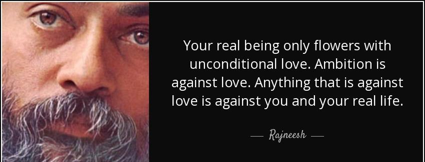 quote your real being only flowers with unconditional love ambition is against love anything rajneesh Quotes