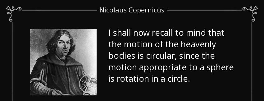 quote i shall now recall to mind that the motion of the heavenly bodies is circular since nicolaus copernicus Quotes