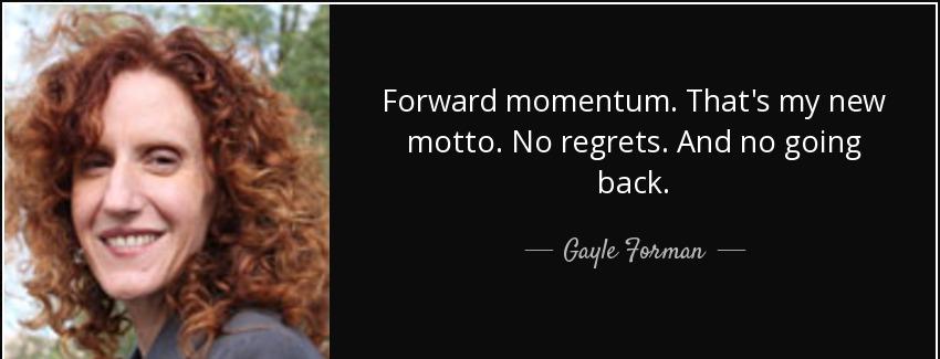 quote forward momentum that s my new motto no regrets and no going back gayle forman Quotes
