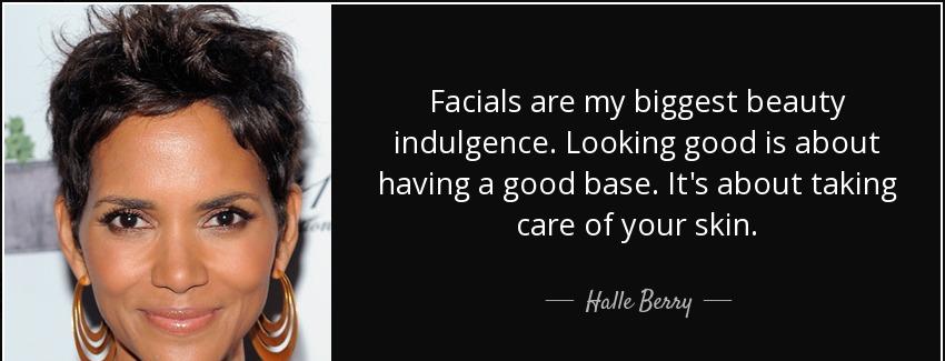 quote facials are my biggest beauty indulgence looking good is about having a good base it halle berry Quotes
