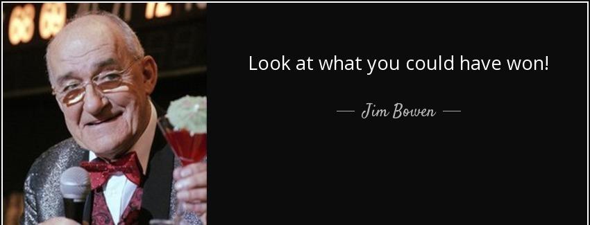 quote look at what you could have won jim bowen Quotes