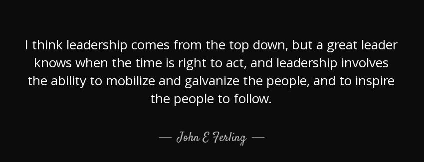 quote i think leadership comes from the top down but a great leader knows when the time is john e ferling Quotes