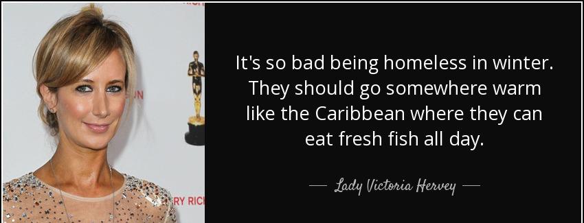 quote it s so bad being homeless in winter they should go somewhere warm like the caribbean lady victoria hervey Quotes