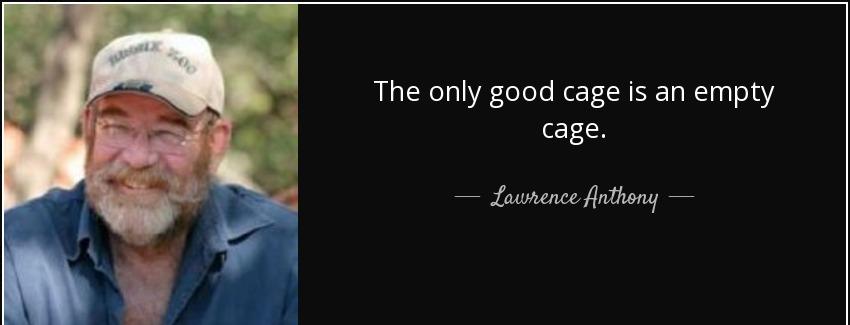 quote the only good cage is an empty cage lawrence anthony Quotes