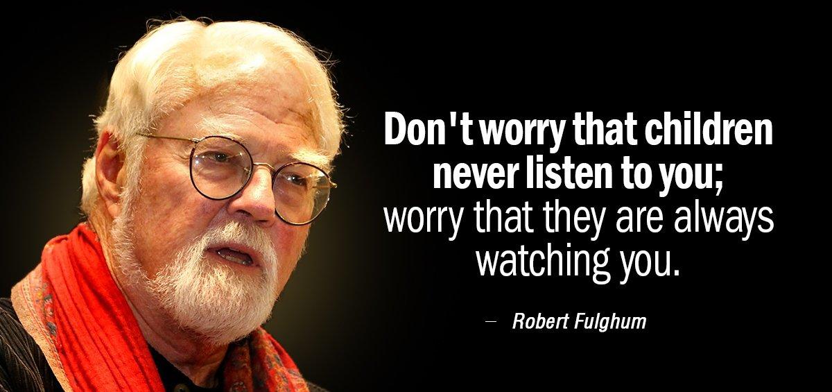 Quotation Robert Fulghum Don t worry that children never listen to you worry Quotes