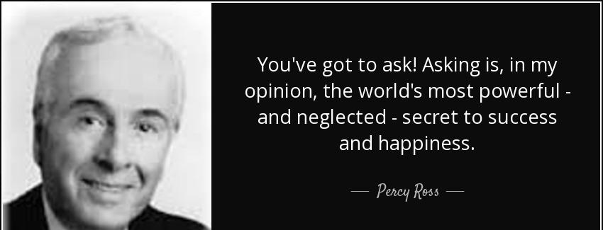 quote you ve got to ask asking is in my opinion the world s most powerful and neglected secret percy ross Quotes