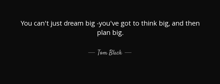quote you can t just dream big you ve got to think big and then plan big tom black Quotes