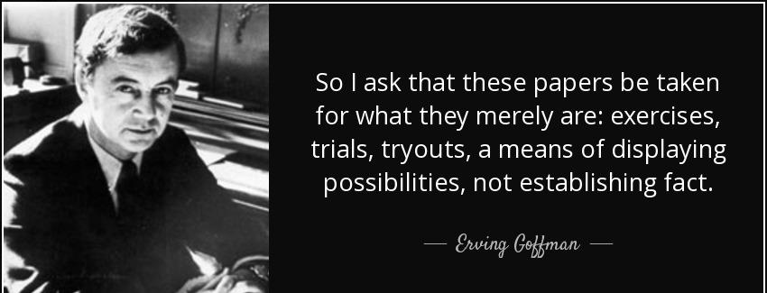quote so i ask that these papers be taken for what they merely are exercises trials tryouts erving goffman Quotes