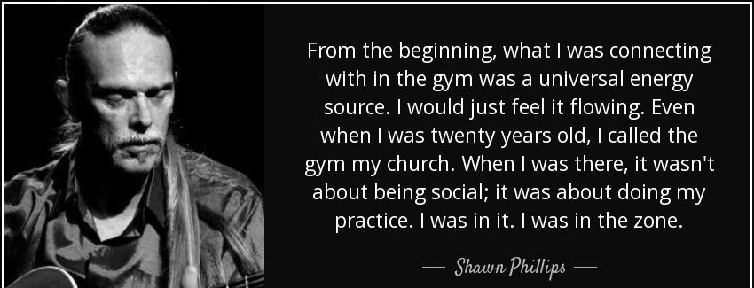 quote from the beginning what i was connecting with in the gym was a universal energy source shawn phillips Quotes