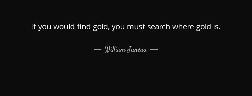 quote if you would find gold you must search where gold is william juneau Quotes