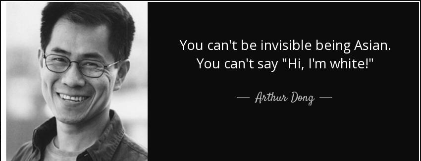 quote you can t be invisible being asian you can t say hi i m white arthur dong Quotes