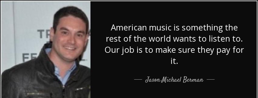 quote american music is something the rest of the world wants to listen to our job is to make jason michael berman Quotes