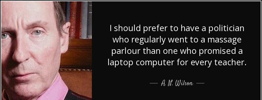 quote i should prefer to have a politician who regularly went to a massage parlour than one a n wilson Quotes