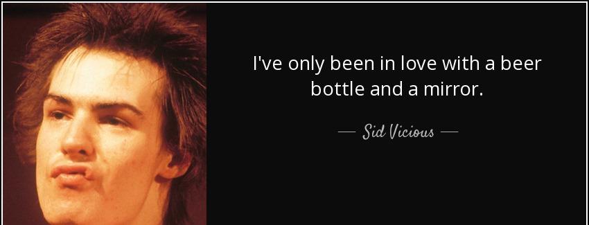 quote i ve only been in love with a beer bottle and a mirror sid vicious Quotes