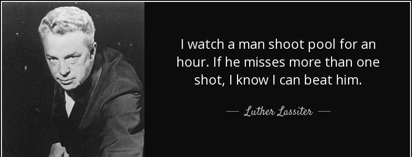 quote i watch a man shoot pool for an hour if he misses more than one shot i know i can beat luther lassiter Quotes