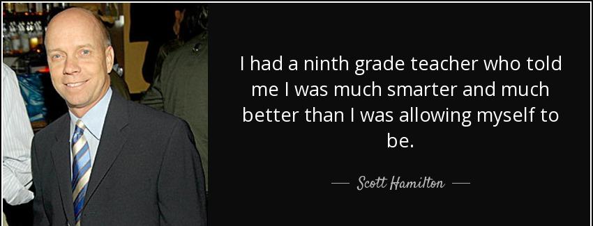 quote i had a ninth grade teacher who told me i was much smarter and much better than i was scott hamilton Quotes